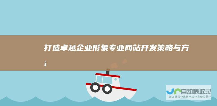 打造卓越企业形象：专业网站开发策略与方案
